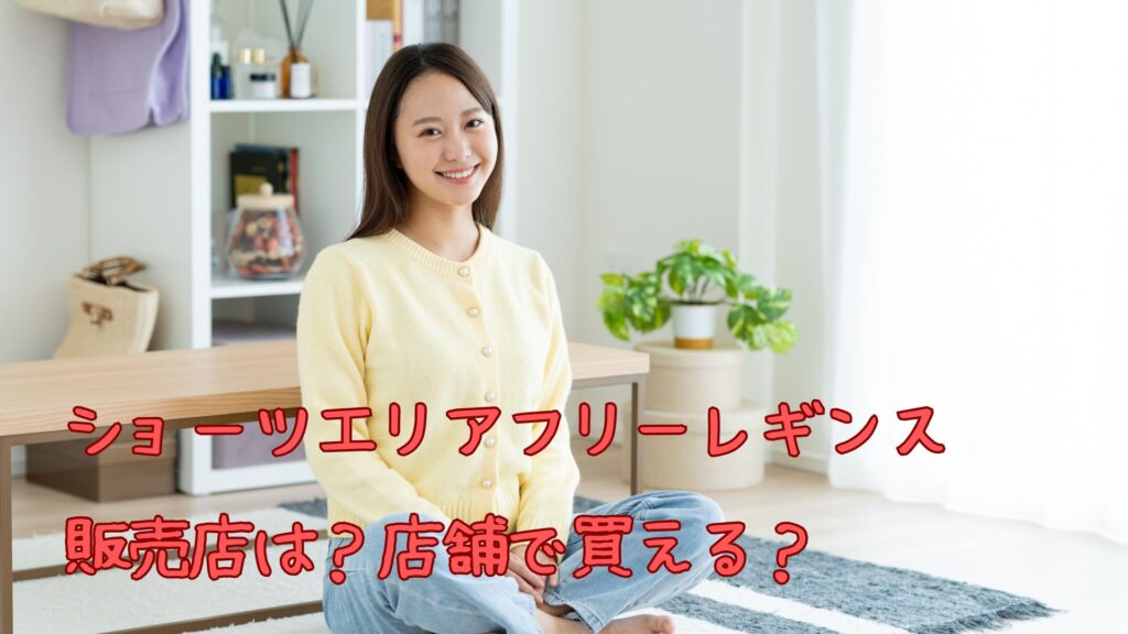 ショーツエリアフリーレギンスの販売店